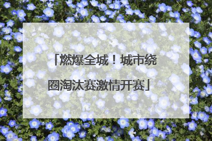 燃爆全城！城市绕圈淘汰赛激情开赛