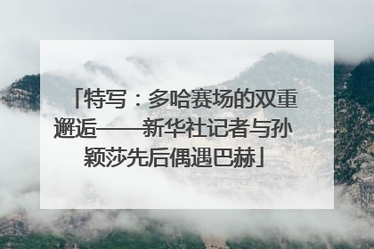 特写：多哈赛场的双重邂逅——新华社记者与孙颖莎先后偶遇巴赫