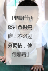 特朗普再谈拜登得癌症：不必过分同情，他很恶毒