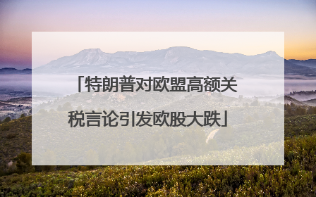 特朗普对欧盟高额关税言论引发欧股大跌