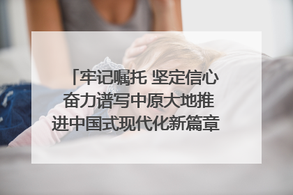 牢记嘱托 坚定信心 奋力谱写中原大地推进中国式现代化新篇章（六）河南绘就“行走河南·读懂中国”新画卷丨牢记嘱托谱新篇