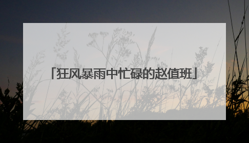 狂风暴雨中忙碌的赵值班