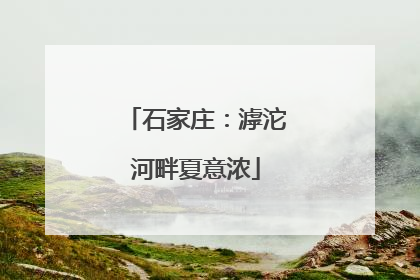 石家庄：滹沱河畔夏意浓