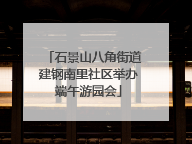 石景山八角街道建钢南里社区举办端午游园会