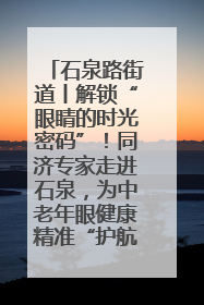 石泉路街道丨解锁“眼睛的时光密码”！同济专家走进石泉，为中老年眼健康精准“护航”