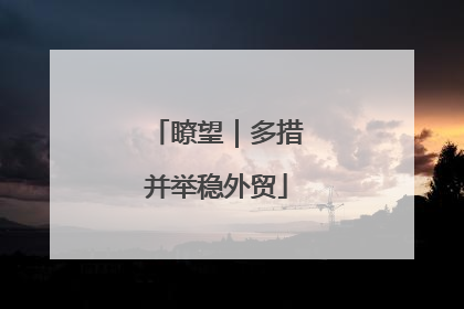瞭望｜多措并举稳外贸