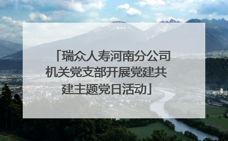 瑞众人寿河南分公司机关党支部开展党建共建主题党日活动