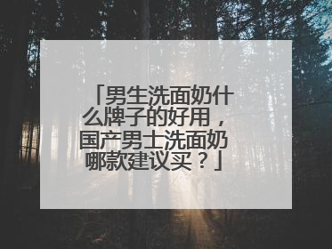 男生洗面奶什么牌子的好用，国产男士洗面奶哪款建议买？
