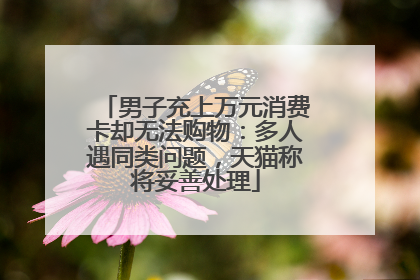 男子充上万元消费卡却无法购物：多人遇同类问题，天猫称将妥善处理