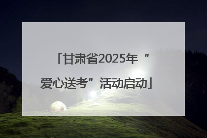 甘肃省2025年“爱心送考”活动启动