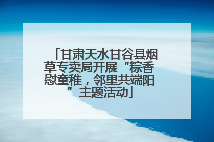 甘肃天水甘谷县烟草专卖局开展“粽香慰童稚，邻里共端阳”主题活动
