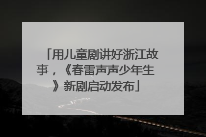 用儿童剧讲好浙江故事，《春雷声声少年生》新剧启动发布