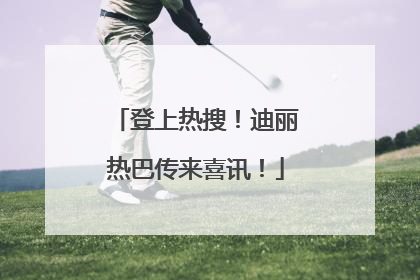 登上热搜！迪丽热巴传来喜讯！
