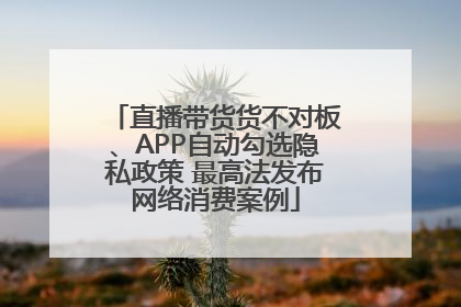 直播带货货不对板、APP自动勾选隐私政策 最高法发布网络消费案例