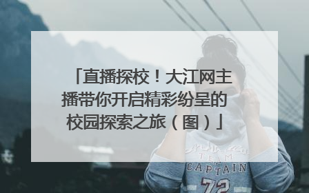 直播探校！大江网主播带你开启精彩纷呈的校园探索之旅（图）