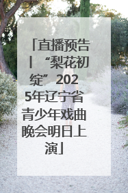 直播预告丨“梨花初绽”2025年辽宁省青少年戏曲晚会明日上演