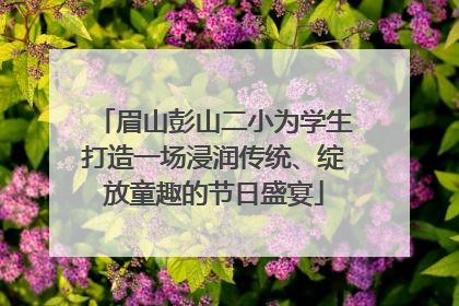 眉山彭山二小为学生打造一场浸润传统、绽放童趣的节日盛宴
