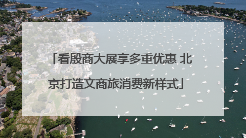 看殷商大展享多重优惠 北京打造文商旅消费新样式