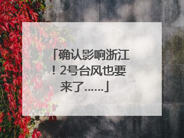 确认影响浙江！2号台风也要来了……