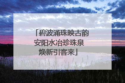 碧波涌珠映古韵 安阳水冶珍珠泉焕新引客来