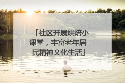 社区开展烘焙小课堂，丰富老年居民精神文化生活