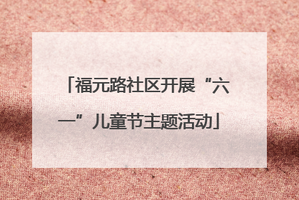 福元路社区开展“六一”儿童节主题活动