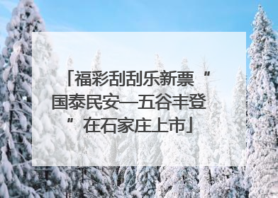 福彩刮刮乐新票“国泰民安—五谷丰登”在石家庄上市