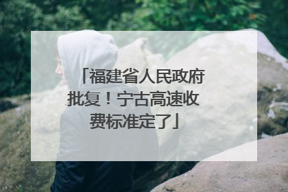 福建省人民政府批复！宁古高速收费标准定了