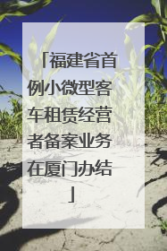 福建省首例小微型客车租赁经营者备案业务在厦门办结