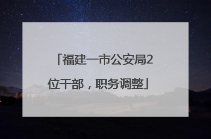 福建一市公安局2位干部，职务调整