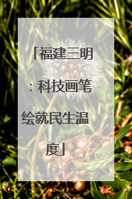 福建三明：科技画笔绘就民生温度