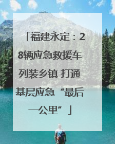福建永定：28辆应急救援车列装乡镇 打通基层应急“最后一公里”