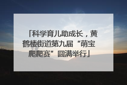 科学育儿助成长，黄鹤楼街道第九届“萌宝爬爬赛”圆满举行