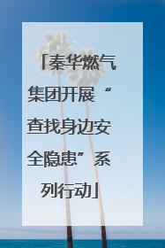 秦华燃气集团开展“查找身边安全隐患”系列行动