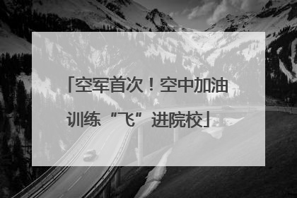 空军首次！空中加油训练“飞”进院校
