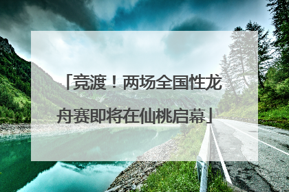 竞渡！两场全国性龙舟赛即将在仙桃启幕