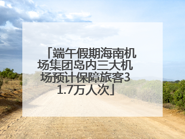 端午假期海南机场集团岛内三大机场预计保障旅客31.7万人次