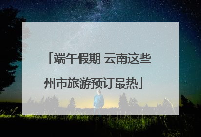 端午假期 云南这些州市旅游预订最热