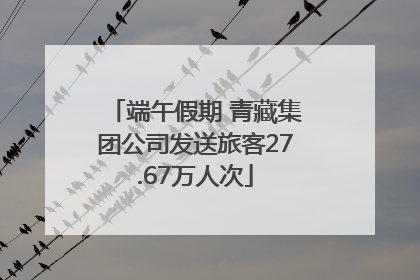端午假期 青藏集团公司发送旅客27.67万人次