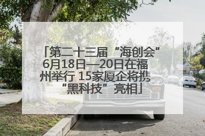 第二十三届“海创会”6月18日—20日在福州举行 15家厦企将携“黑科技”亮相