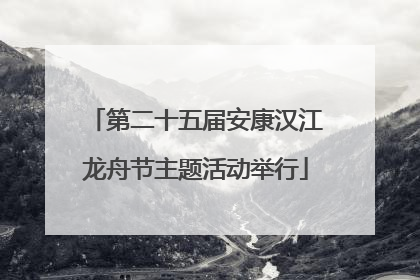 第二十五届安康汉江龙舟节主题活动举行