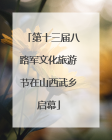 第十三届八路军文化旅游节在山西武乡启幕