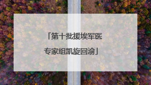 第十批援埃军医专家组凯旋回渝