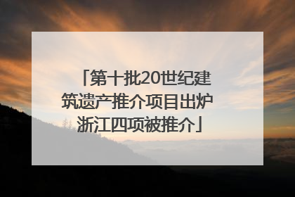 第十批20世纪建筑遗产推介项目出炉 浙江四项被推介