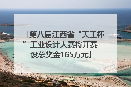 第八届江西省“天工杯”工业设计大赛将开赛 设总奖金165万元