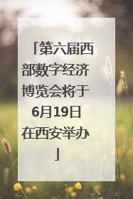 第六届西部数字经济博览会将于6月19日在西安举办
