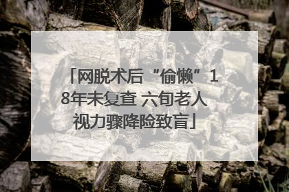 网脱术后“偷懒”18年未复查 六旬老人视力骤降险致盲