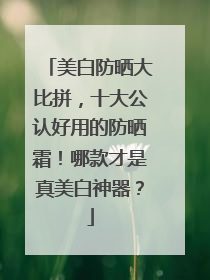 美白防晒大比拼，十大公认好用的防晒霜！哪款才是真美白神器？