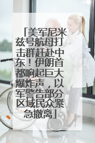 美军尼米兹号航母打击群赶赴中东！伊朗首都响起巨大爆炸声，以军警告部分区域民众紧急撤离