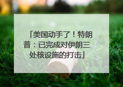 美国动手了！特朗普：已完成对伊朗三处核设施的打击